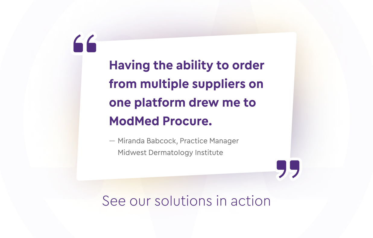 Having the ability to order from multiple suppliers on one platform drew me to ModMed Procure., Miranda Babcock, Practice Manager Midwest Dermatology Institute